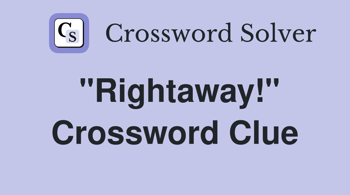 "Rightaway!" Crossword Clue Answers Crossword Solver